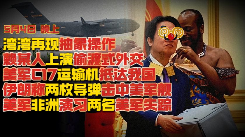 【5月4日 晚上】湾湾再现神操作 赖某人上演偷渡式外交；伊朗称两枚导弹击中美军舰；美军非洲演习两名美军失踪
