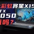 超 大 提 升 ！RTX4050——入门级显卡翻身作！七彩虹将星X15AT 2023首发体验