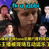 鞭上瘾了！jabbi保枪杀掉fame后鞭尸遭到现场观众辱骂：fk u jabbi ！各主播被现场互动逗乐了