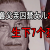 禽兽父亲如何瞒天过海囚禁女儿24年，人不知鬼不觉居然生下7个孩子