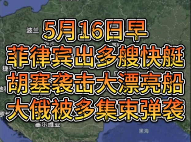 5月16日早菲律宾出多艘快艇，胡塞袭击大漂亮船，大俄被多集束弹袭