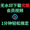 无水印下载优酷VIP视频mp4格式，1分钟轻松搞定优酷视频