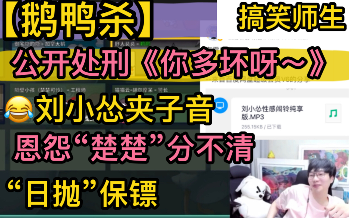 【鹅鸭杀】刘小怂夹子音《你多坏呀》，搞笑“公开处刑”，恩怨“楚楚”分不清，变态《老公》，“一次性保镖”20230424刘小怂御宅隐西门吹鸭方山