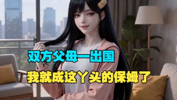 【念一青梅】 双方父母一出国，我就成这丫头的全职保姆了。