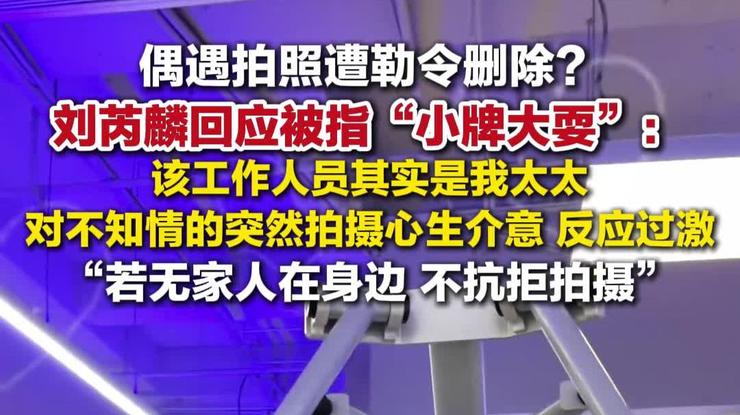 刘芮麟回应被指小牌大耍 ：若无家人在身边，不抗拒拍摄