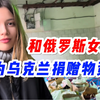 和俄罗斯女朋友一起去给乌克兰捐赠物资