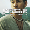 日本知名男星中孝介被捕 涉嫌在公共浴室猥亵男性 曾出演《海角七号》，还翻唱过《花海
