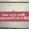 mac mini m4跑deepseek 的32b大模型