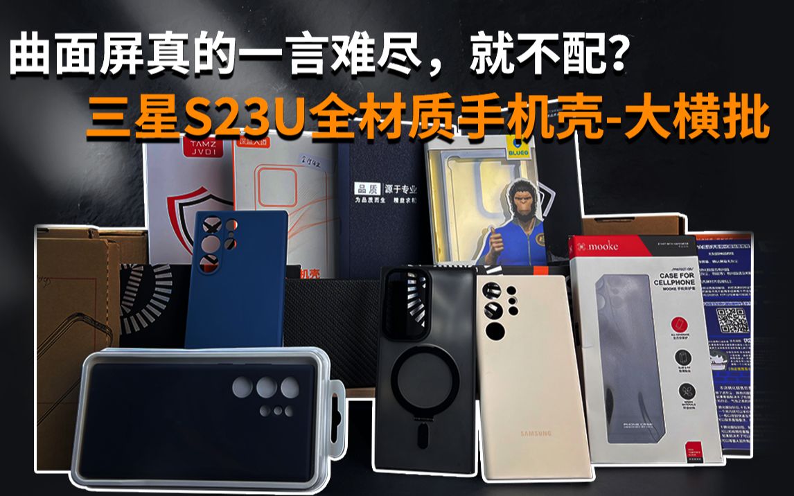 【三星S23U手机壳横评】凭什么曲面屏用户要花更多的钱？同样类型的壳，价格相差这么多？曲面屏用户只能当韭菜？购买所有材质的保护壳，一次性来搞清楚！