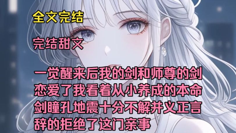 （修仙高糖甜文）（全文完结）一觉醒来后我的剑和师尊的剑恋爱了，我看着从小养成的本命剑，瞳孔地震十分不解，并义正言辞的拒绝了这门亲事