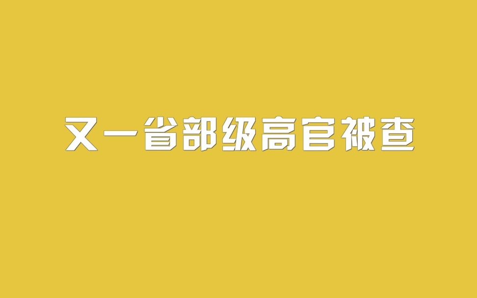 又一省部级高官被查哔哩哔哩bilibili