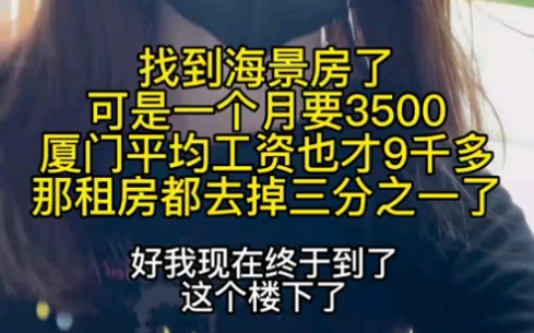 伊百万: 找了厦门靠海的房子,可是要3500,太贵了 厦门平均工资也才9000多,租房就要去三份之一了哔哩哔哩bilibili