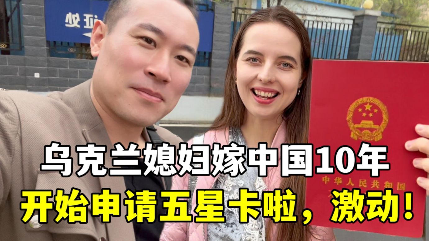乌克兰媳妇嫁中国10年，准备申请五星卡超激动：以后就是中国人了