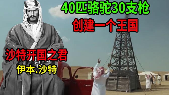 沙特阿拉伯开国之君伊本.沙特！40匹骆驼30支枪开创“石油王国”