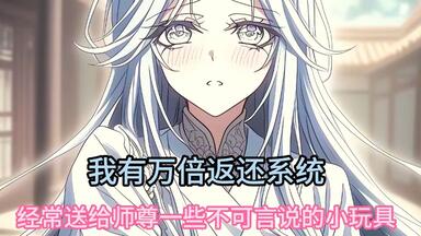 我有一个女帝师尊，我经常给她送一些<em class="keyword">不可言说</em>的小玩具，只因为我获得了万倍返还系统！