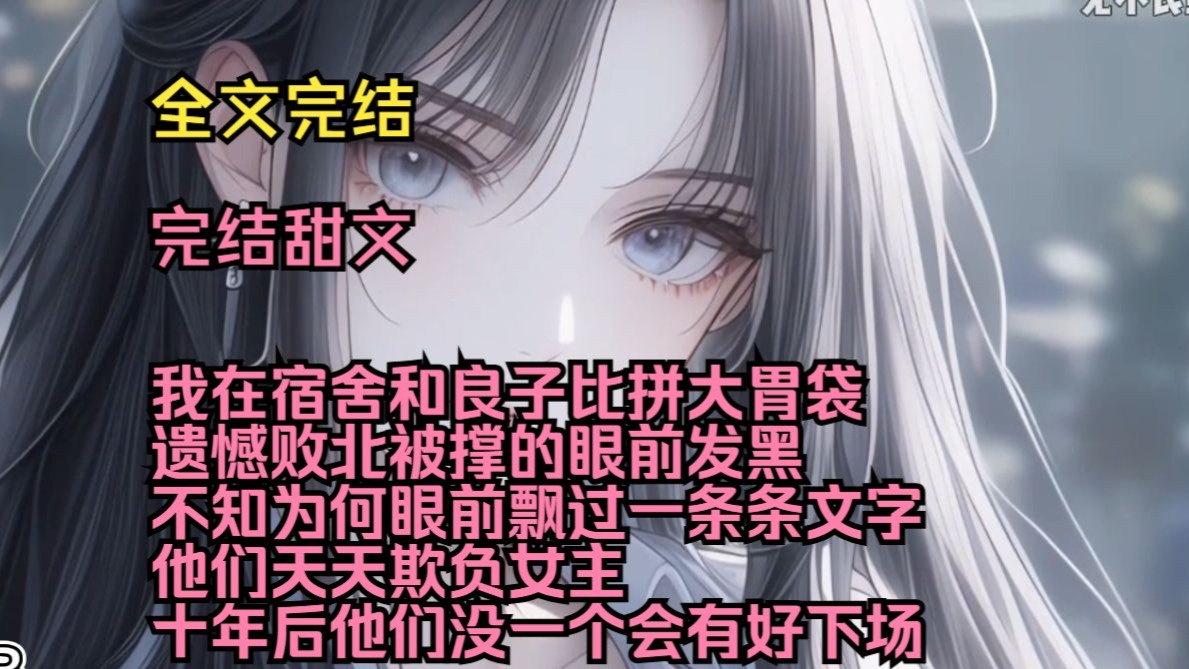 （完结甜文）（全文完结）我在宿舍和良子比拼大胃袋，遗憾败北被撑的眼前发黑，不知为何眼前飘过一条条文字，他们天天欺负女主，十年后他们没一个会有好下场