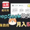 DeepSeek在头条搬砖最新玩法，轻松日入1800+，保姆级教学