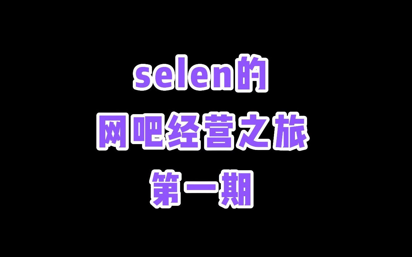 【selen|双语也许熟】selen的网吧经营之旅【第一期】哔哩哔哩bilibili