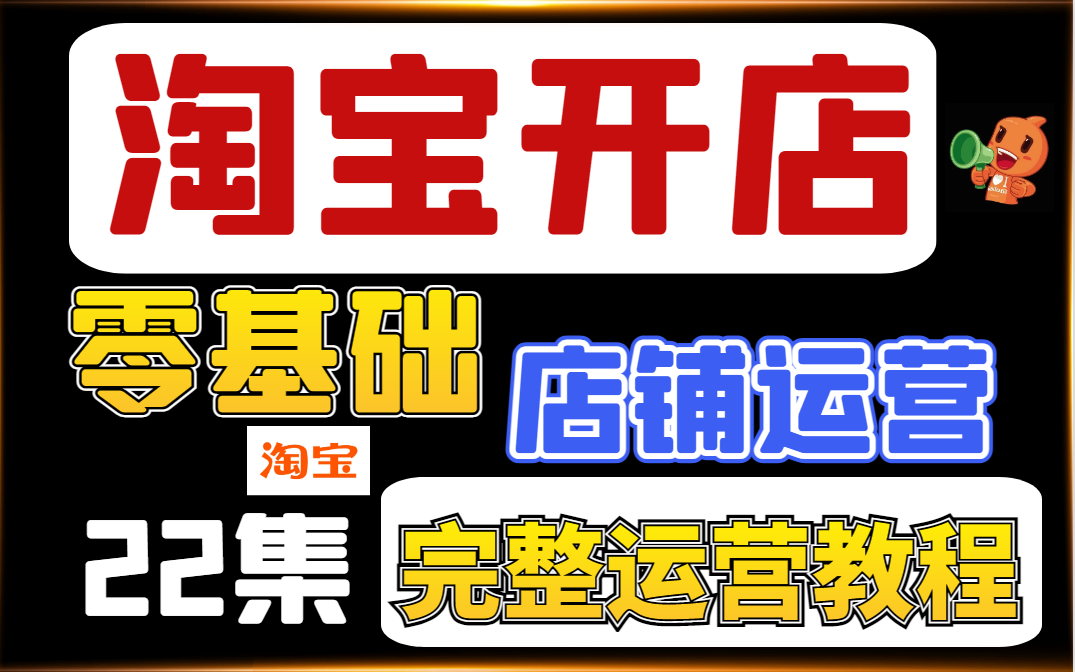 （淘宝开店）淘宝运营新手教学，零基础电商运营教程 开网店流程步骤！22集手把手详解新手开店到完美打造淘宝爆款店铺全流程！通俗易懂！