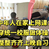 中年人在家上网课：穿统一校服做广播体操，晚自习都排的整整齐齐_游戏杂谈