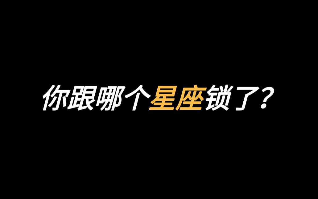 【互动视频】来测测看你跟哪个星座锁了？哪个星座是你的灵魂伴侣？事业伴侣？玩乐伴侣？