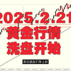 2025.2.21黄金大清洗，拉稳扶好过山车