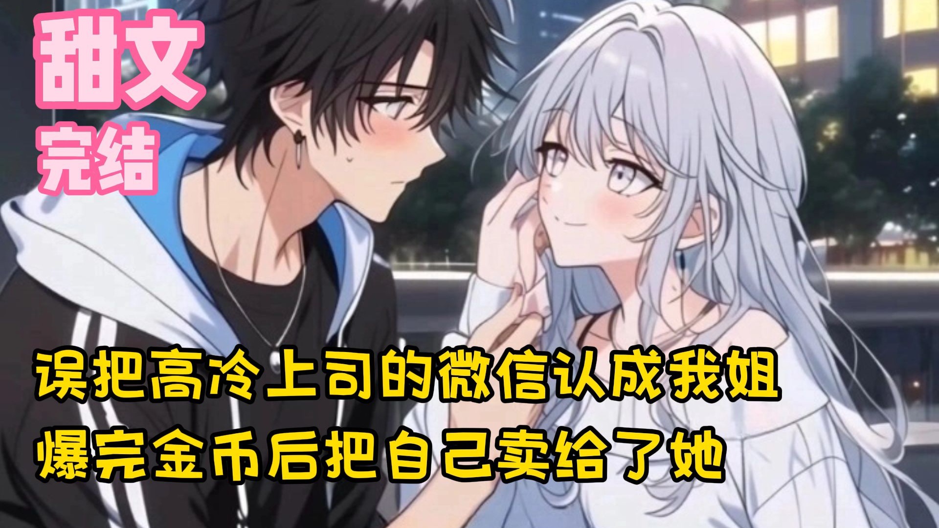 【完结甜文】误把高冷上司的微信认成我姐，爆完金币后把自己卖给了她~一口气看完