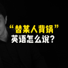 “替某人背锅”用英语怎么说