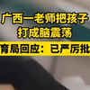 广西一老师把孩子 打成脑震荡 教育局回应：已严厉批评