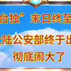 “台独”末日将至！我国公安部终于出手。彻底闹大了