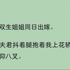 （全文）我与双生姐姐同日出嫁。文弱夫君抖着腿抱着我上花轿，摔得四仰八叉。而身材魁梧高大的姐夫仅用一掌便托起姐姐的细腰。我看了一眼。却被夫君骂水性杨花。后来