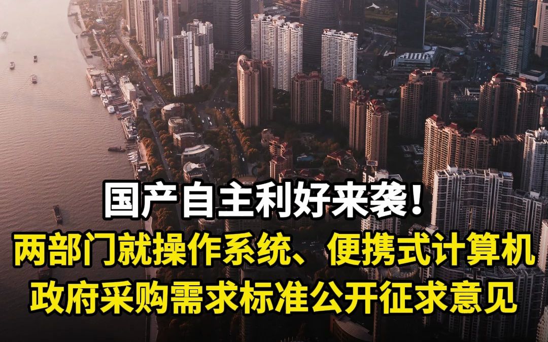 国产自主利好来袭!两部门就操作系统、便携式计算机政府采购需求标准公开征求意见哔哩哔哩bilibili