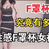 F罩杯究竟有多大？隆了一个F胸是一种什么样的体验