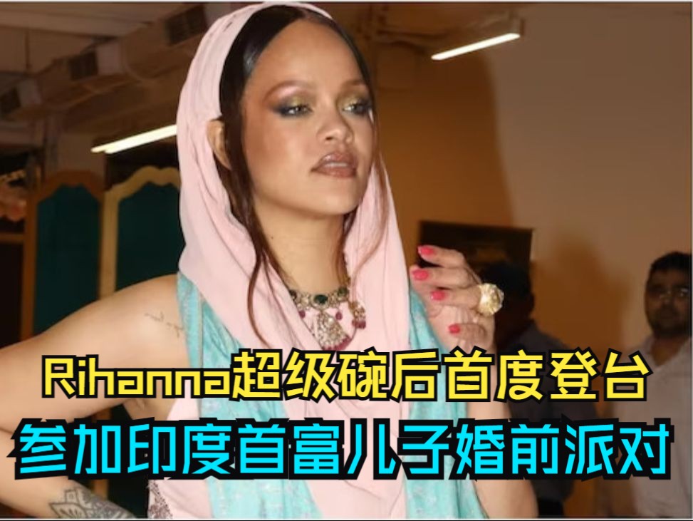 Rihanna超级碗后重返舞台!在印度首富之子婚礼派对惊艳亮相哔哩哔哩bilibili