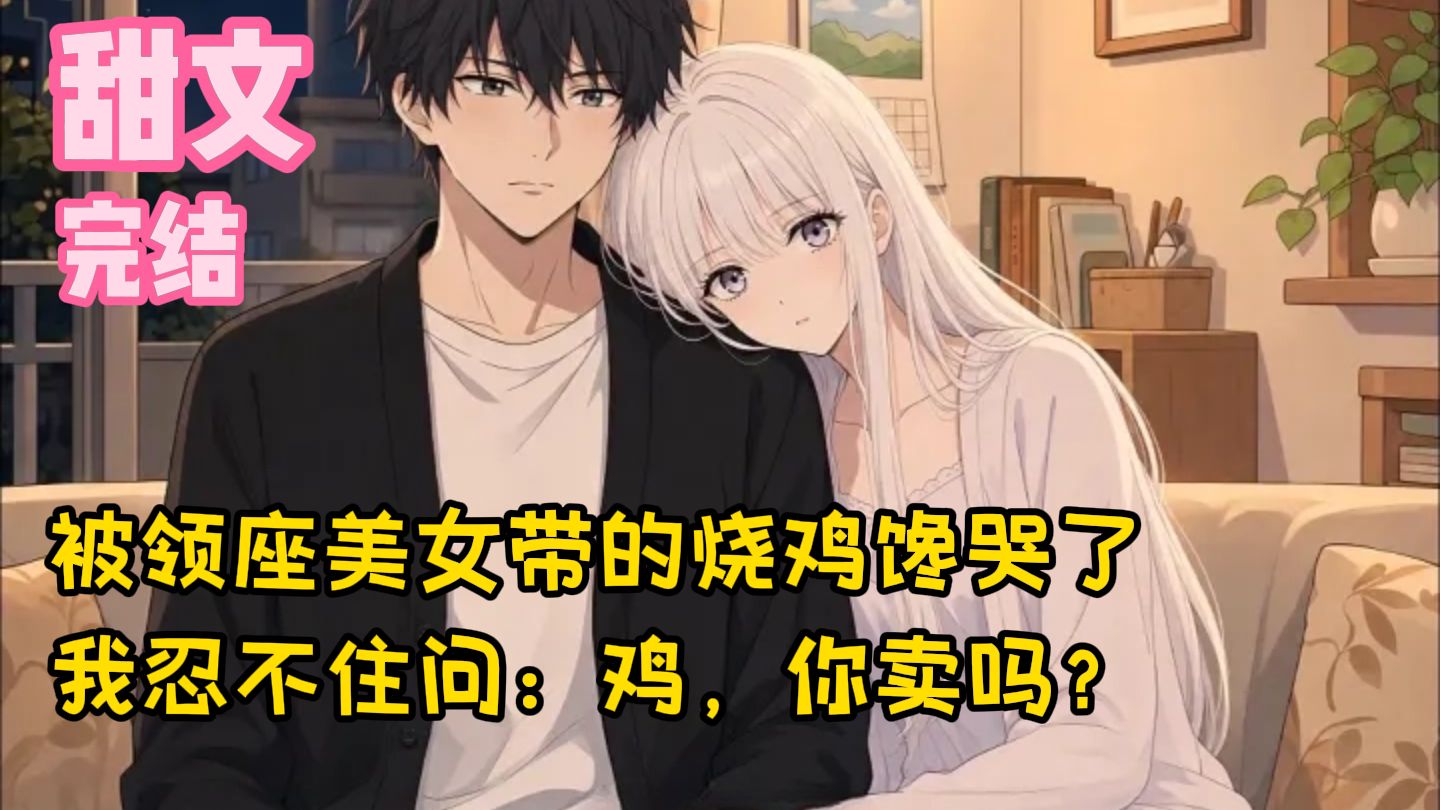 【完结甜文】被领座美女带的烧鸡馋哭了，我忍不住问：鸡，你卖吗？一口气看完
