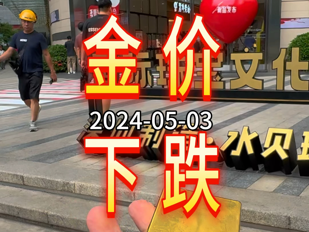 20240503ⷤ𛊦—宐Š深圳水贝黄金珠宝金价下跌.记得黄金按克:当天金价+工费哦.哔哩哔哩bilibili