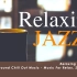 舒缓咖啡厅Relaxing Jazz合集 Chill Out Music