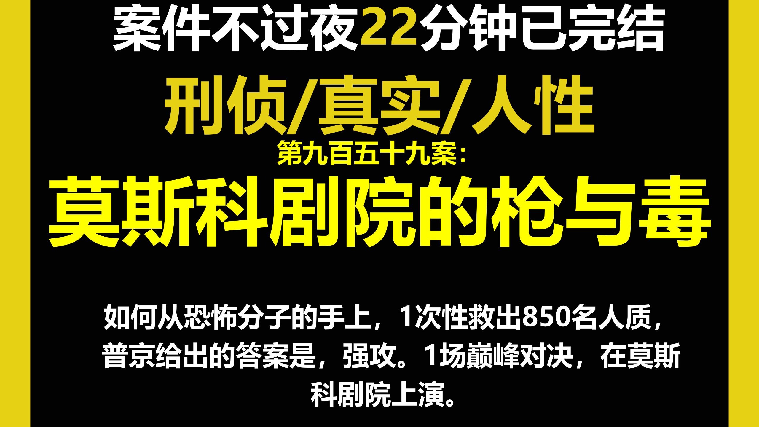 真实案件1/人性，如何从恐怖分子的手上，1次性救出850名人质，普京给出的答案是，强攻。1场巅峰对决，在莫斯科剧院上演。（第九百五十九案）