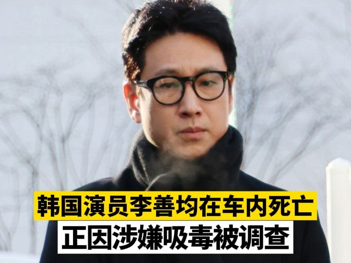 韩国演员李善均在车内死亡，正因涉嫌吸毒被调查