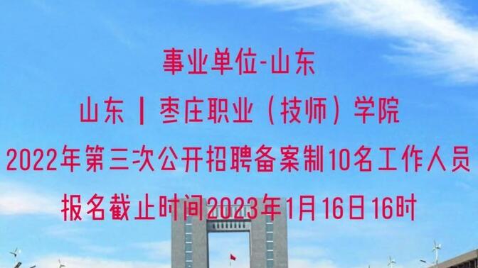 山东丨枣庄职业（技师）学院 2022年第三次公开招聘备案制10名工作人员，报名截止时间2023年1月16日16时