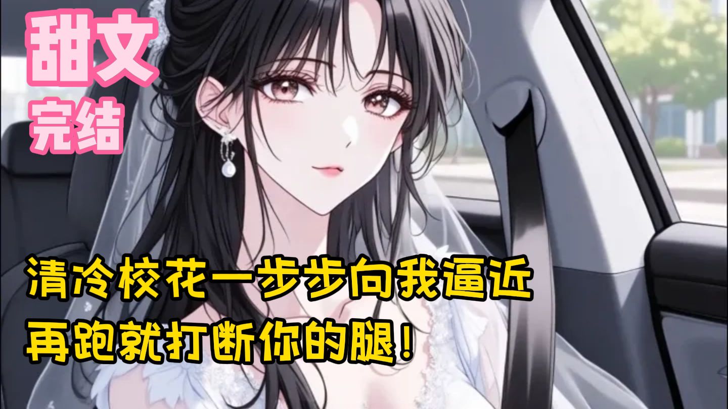【完结甜文】清冷校花一步步向我逼近，再跑就打断你的腿！一口气看完