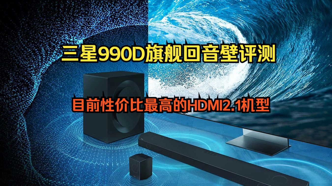 三星Q990D回音壁详细评测，目前性价比最高的HDMI2.1机型。