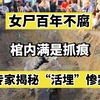 女尸百年不腐，棺内满是抓痕，专家揭秘百年前的“活埋”惨案