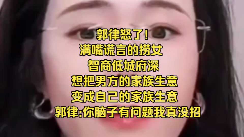 郭律怒了！满嘴谎言的捞女，智商低城府深，想把男方的家族生意，变成自己的家族生意，郭律：你脑子有问题，我真没招