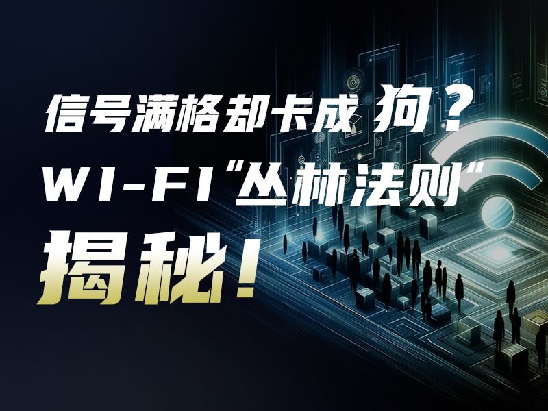 关键时刻网速慢到爆？揭秘Wi-Fi 的“丛林法则”！