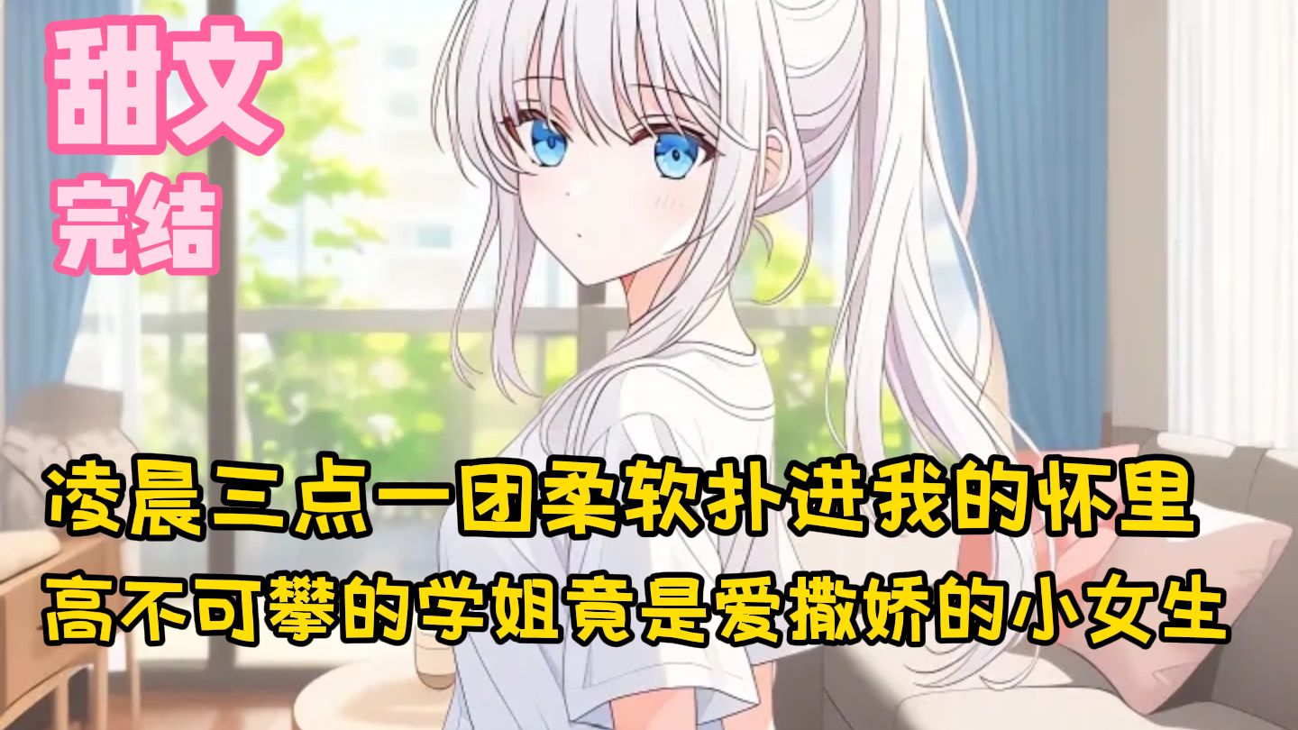 【完结甜文】凌晨三点一团柔软扑进我的怀里，原来高不可攀的学姐竟是爱撒娇的小女生~一口气看完