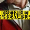 唏嘘！国际知名摄影师活活冻死在巴黎街头，倒在街头9小时无人问津