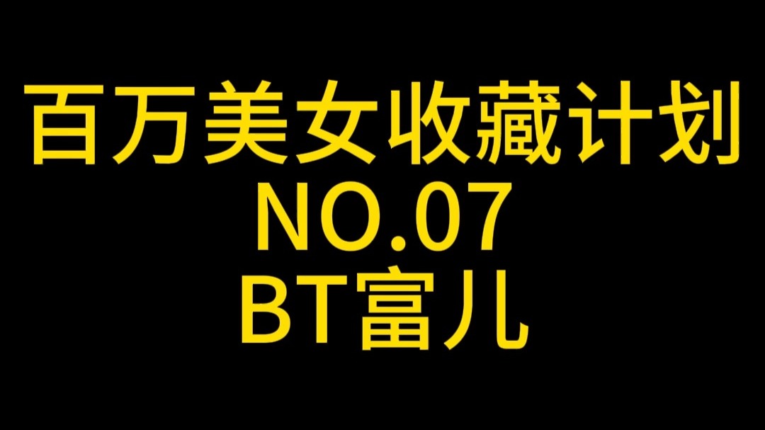 《百万美女收藏计划》NO.7: BT富儿