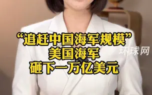 “追赶中国海军规模”，美国海军砸下一万亿美元