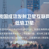 我国成功发射卫星互联网低轨卫星